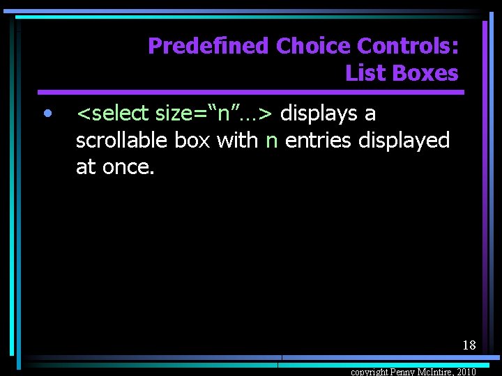 Predefined Choice Controls: List Boxes • <select size=“n”…> displays a scrollable box with n