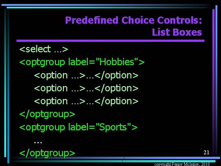 Predefined Choice Controls: List Boxes <select …> <optgroup label="Hobbies"> <option …>…</option> </optgroup> <optgroup label="Sports">.