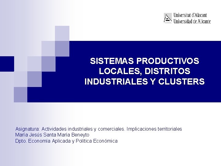 SISTEMAS PRODUCTIVOS LOCALES, DISTRITOS INDUSTRIALES Y CLUSTERS Asignatura: Actividades industriales y comerciales. Implicaciones territoriales