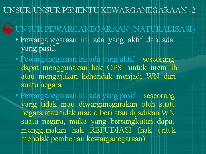 UNSUR-UNSUR PENENTU KEWARGANEGARAAN -2 UNSUR PEWARGANEGARAAN (NATURALISASI) • Pewarganegaraan ini ada yang aktif dan