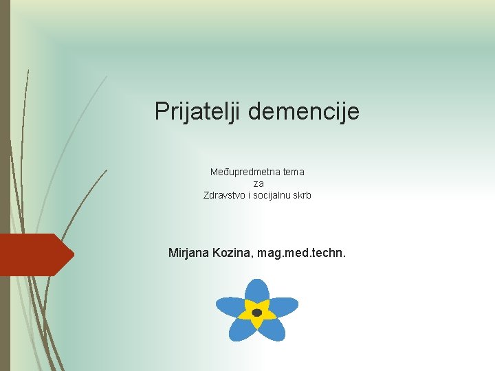 Prijatelji demencije Međupredmetna tema za Zdravstvo i socijalnu skrb Mirjana Kozina, mag. med. techn. Prijatelji demencije Međupredmetna tema za Zdravstvo i socijalnu skrb Mirjana Kozina, mag. med. techn.