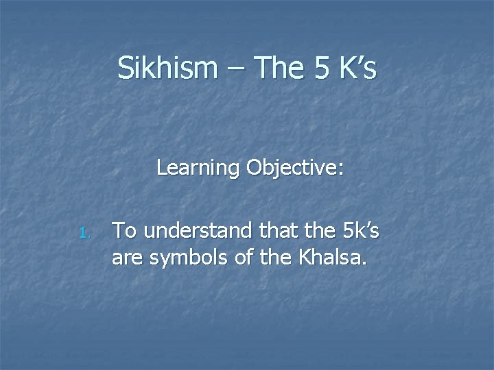 Sikhism – The 5 K’s Learning Objective: 1. To understand that the 5 k’s