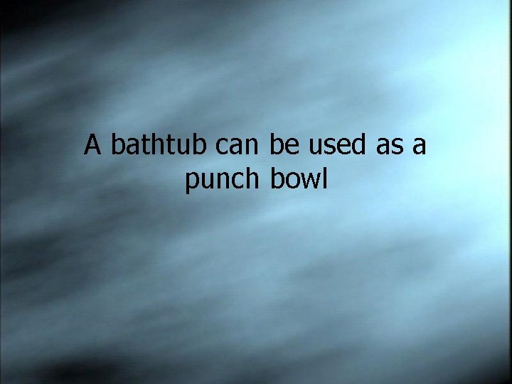 A bathtub can be used as a punch bowl 