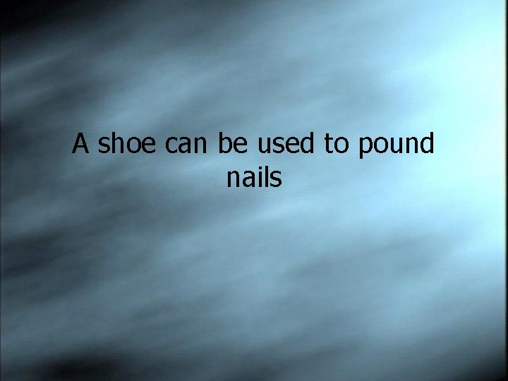 A shoe can be used to pound nails 