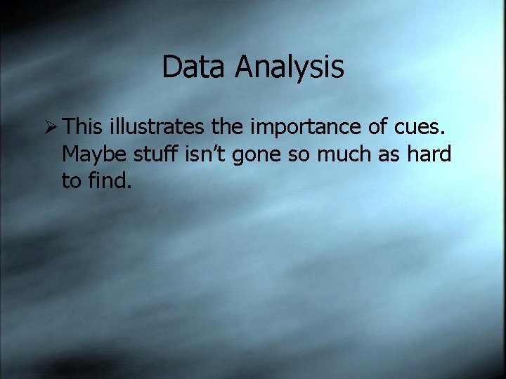 Data Analysis Ø This illustrates the importance of cues. Maybe stuff isn’t gone so