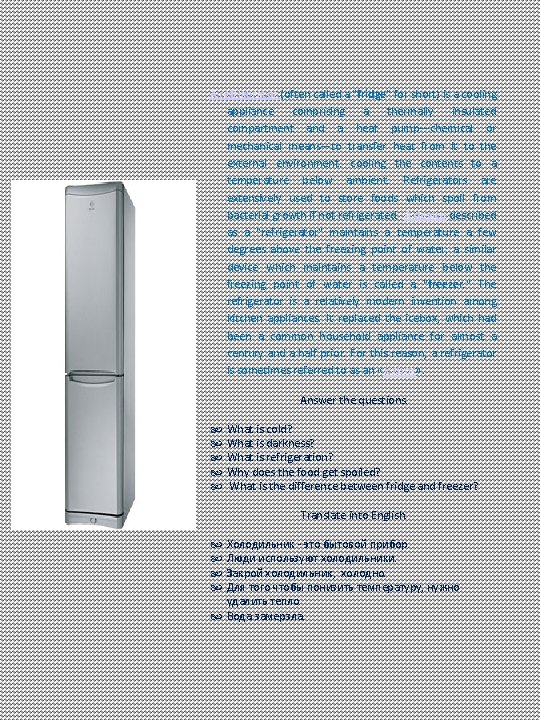 A refrigerator (often called a "fridge" for short) is a cooling appliance comprising a