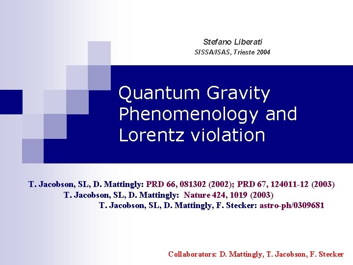 Stefano Liberati SISSA/ISAS, Trieste 2004 Quantum Gravity Phenomenology and Lorentz violation T. Jacobson, SL,