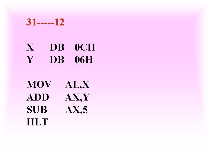 31 -----12 X Y DB DB MOV ADD SUB HLT 0 CH 06 H