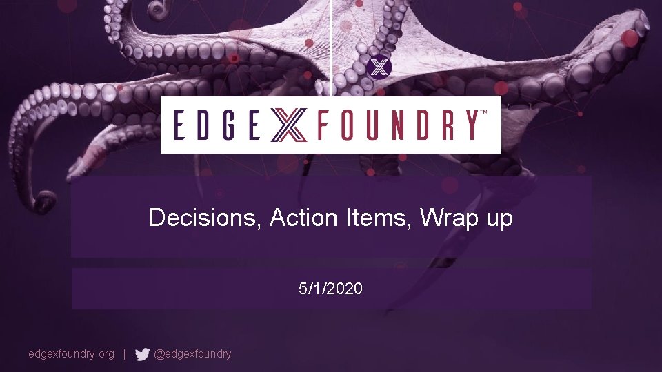 Decisions, Action Items, Wrap up 5/1/2020 edgexfoundry. org | @edgexfoundry 