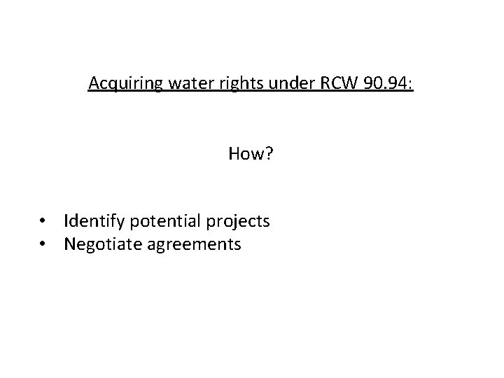 Acquiring water rights under RCW 90. 94: How? • Identify potential projects • Negotiate
