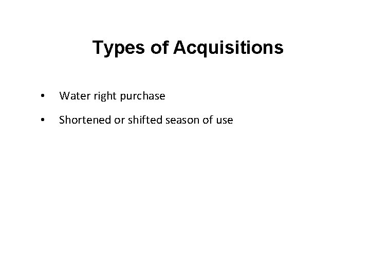 Types of Acquisitions • Water right purchase • Shortened or shifted season of use