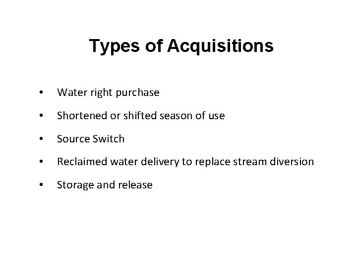 Types of Acquisitions • Water right purchase • Shortened or shifted season of use