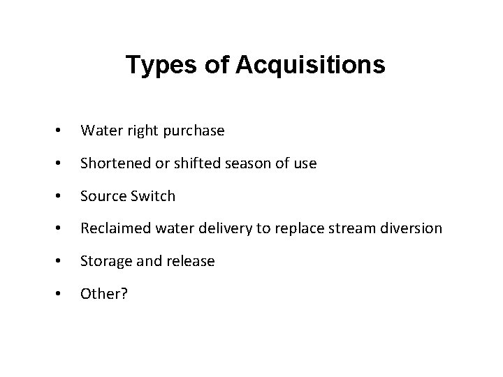 Types of Acquisitions • Water right purchase • Shortened or shifted season of use