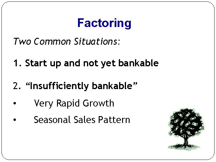 Factoring Two Common Situations: 1. Start up and not yet bankable 2. “Insufficiently bankable” Factoring Two Common Situations: 1. Start up and not yet bankable 2. “Insufficiently bankable”