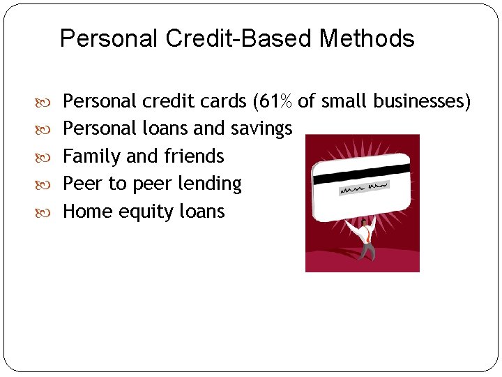 Personal Credit-Based Methods Personal credit cards (61% of small businesses) Personal loans and savings Personal Credit-Based Methods Personal credit cards (61% of small businesses) Personal loans and savings