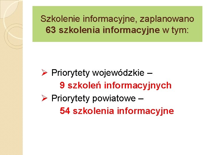 Szkolenie informacyjne, zaplanowano 63 szkolenia informacyjne w tym: Ø Priorytety wojewódzkie – 9 szkoleń