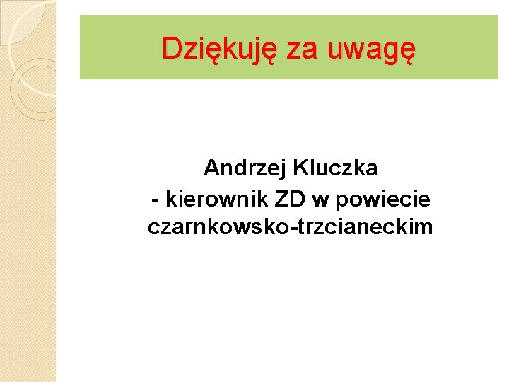 Dziękuję za uwagę Andrzej Kluczka - kierownik ZD w powiecie czarnkowsko-trzcianeckim 