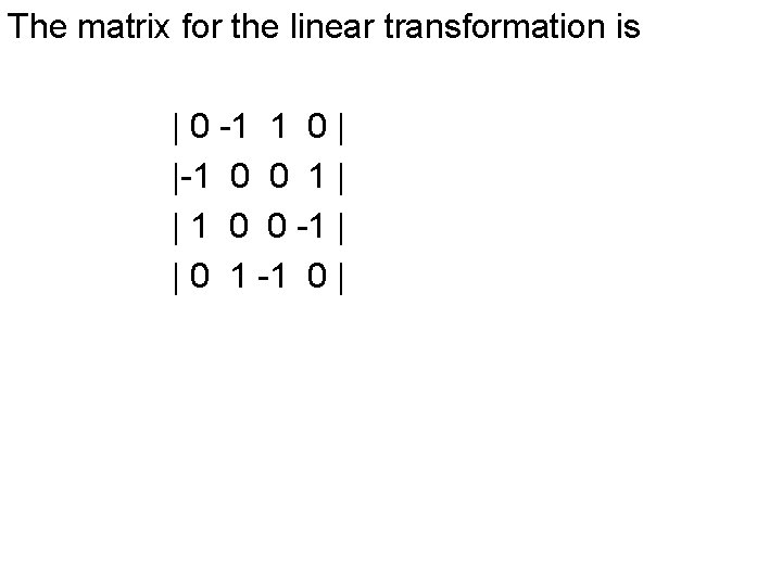 The matrix for the linear transformation is | 0 -1 1 0 | |-1