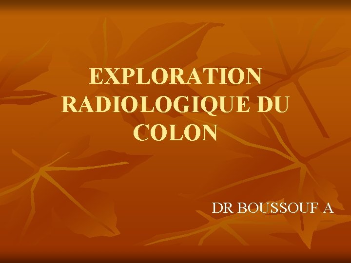 EXPLORATION RADIOLOGIQUE DU COLON DR BOUSSOUF A 