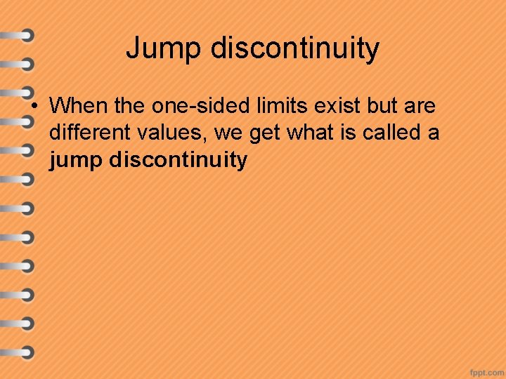 Jump discontinuity • When the one-sided limits exist but are different values, we get