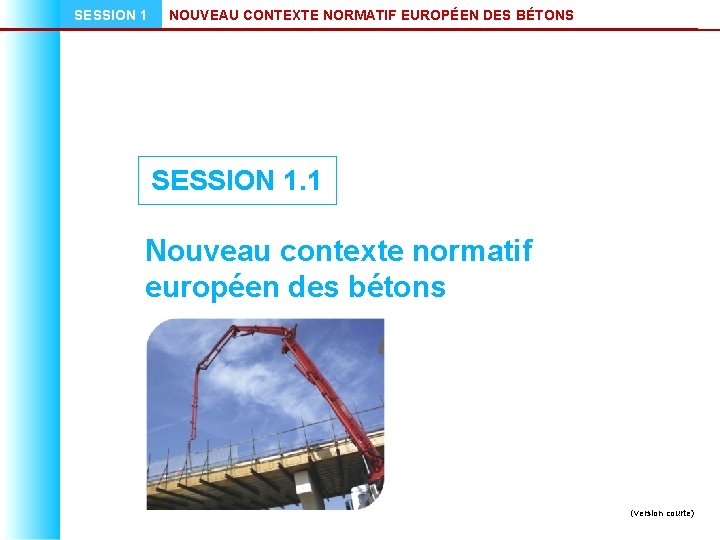 SESSION 1 NOUVEAU CONTEXTE NORMATIF EUROPÉEN DES BÉTONS SESSION 1. 1 Nouveau contexte normatif