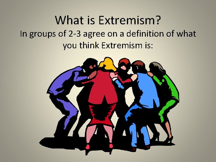 What is Extremism? In groups of 2 -3 agree on a definition of what