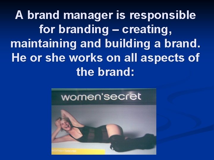 A brand manager is responsible for branding – creating, maintaining and building a brand.