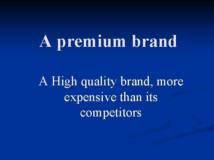A premium brand A High quality brand, more expensive than its competitors 