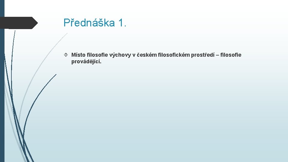 Přednáška 1. Místo filosofie výchovy v českém filosofickém prostředí – filosofie provádějící. Přednáška 1. Místo filosofie výchovy v českém filosofickém prostředí – filosofie provádějící.