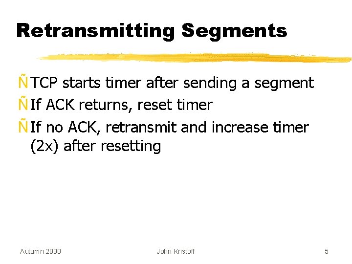 Retransmitting Segments Ñ TCP starts timer after sending a segment Ñ If ACK returns,