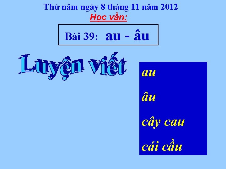 Thứ năm ngày 8 tháng 11 năm 2012 Học vần: Bài 39: au -