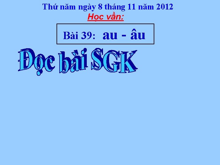 Thứ năm ngày 8 tháng 11 năm 2012 Học vần: Bài 39: au -