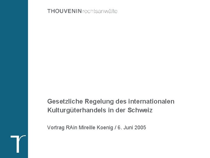 Gesetzliche Regelung des internationalen Kulturgüterhandels in der Schweiz Vortrag RAin Mireille Koenig / 6.