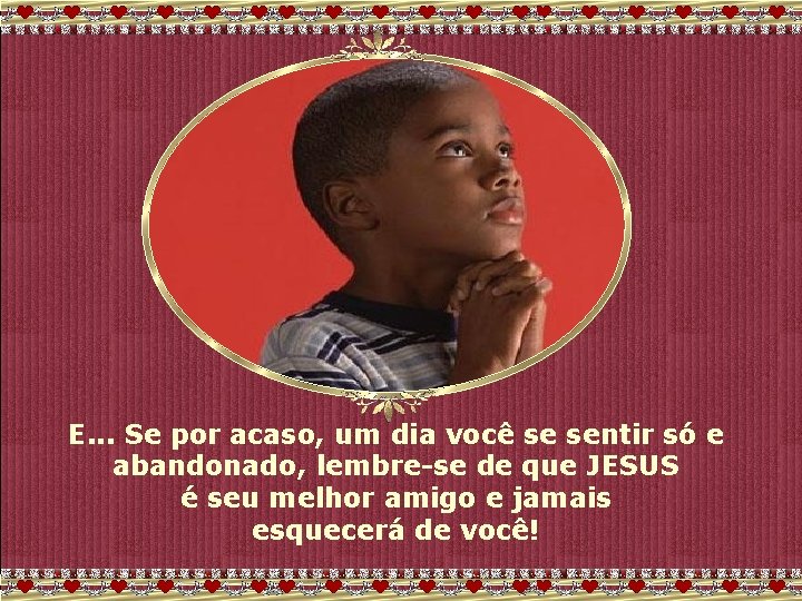 E. . . Se por acaso, um dia você se sentir só e abandonado,