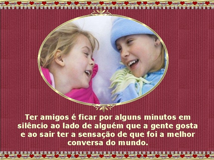Ter amigos é ficar por alguns minutos em silêncio ao lado de alguém que