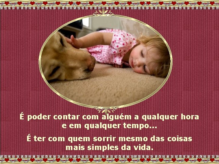 É poder contar com alguém a qualquer hora e em qualquer tempo. . .