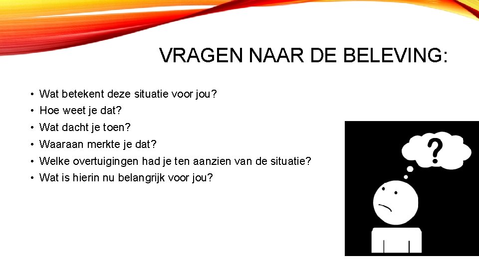 VRAGEN NAAR DE BELEVING: • Wat betekent deze situatie voor jou? • Hoe weet