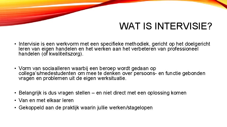 WAT IS INTERVISIE? • Intervisie is een werkvorm met een specifieke methodiek, gericht op