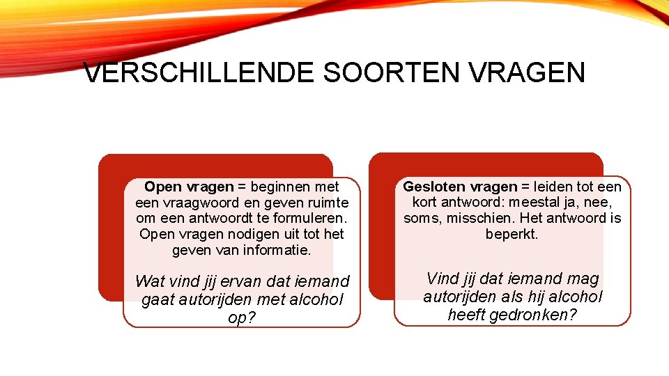 VERSCHILLENDE SOORTEN VRAGEN Open vragen = beginnen met een vraagwoord en geven ruimte om