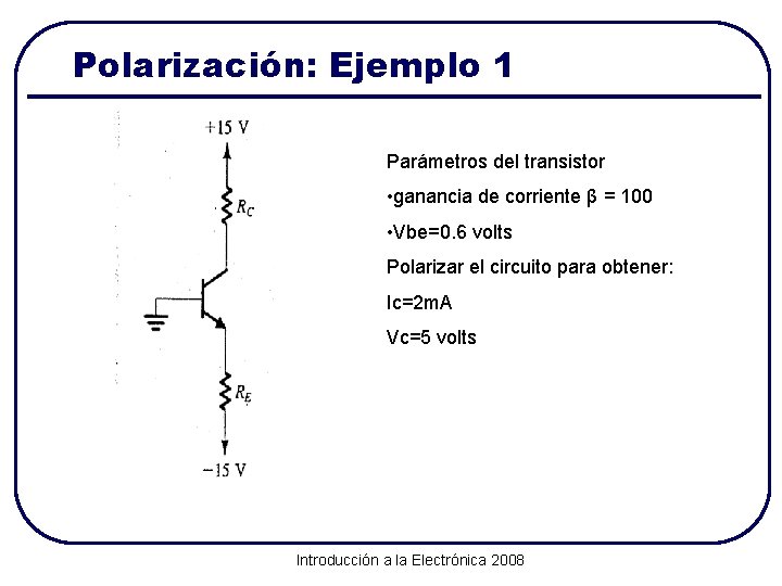Polarización: Ejemplo 1 Parámetros del transistor • ganancia de corriente β = 100 •