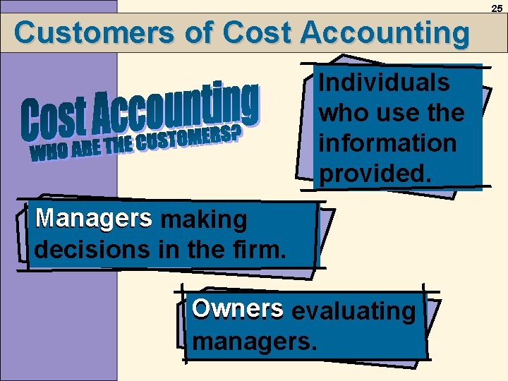 25 Customers of Cost Accounting Individuals who use the information provided. Managers making decisions 25 Customers of Cost Accounting Individuals who use the information provided. Managers making decisions