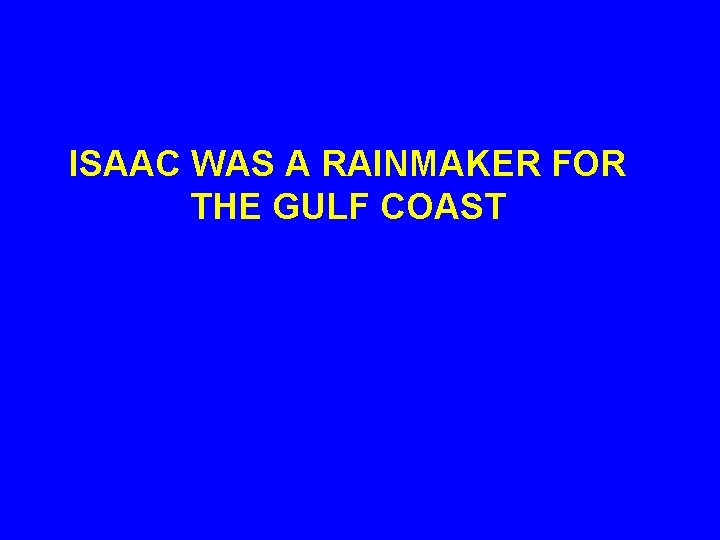 ISAAC WAS A RAINMAKER FOR THE GULF COAST 