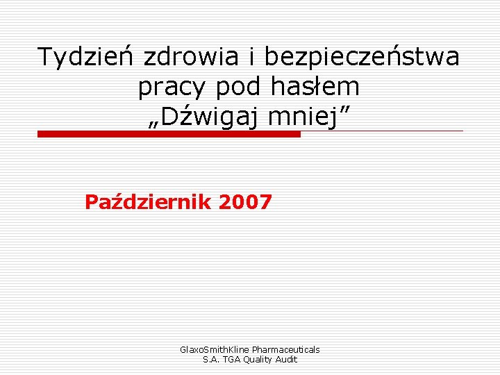 Tydzień zdrowia i bezpieczeństwa pracy pod hasłem „Dźwigaj mniej” Październik 2007 Glaxo. Smith. Kline