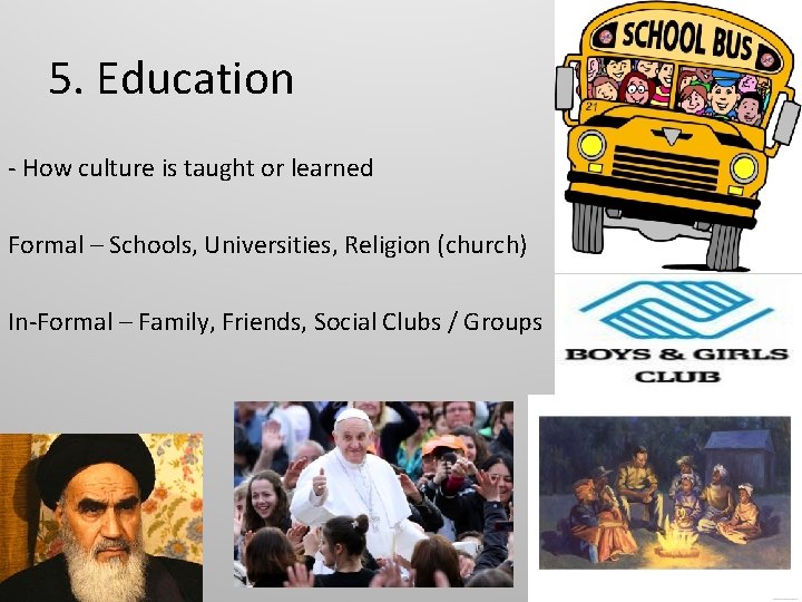 5. Education - How culture is taught or learned Formal – Schools, Universities, Religion