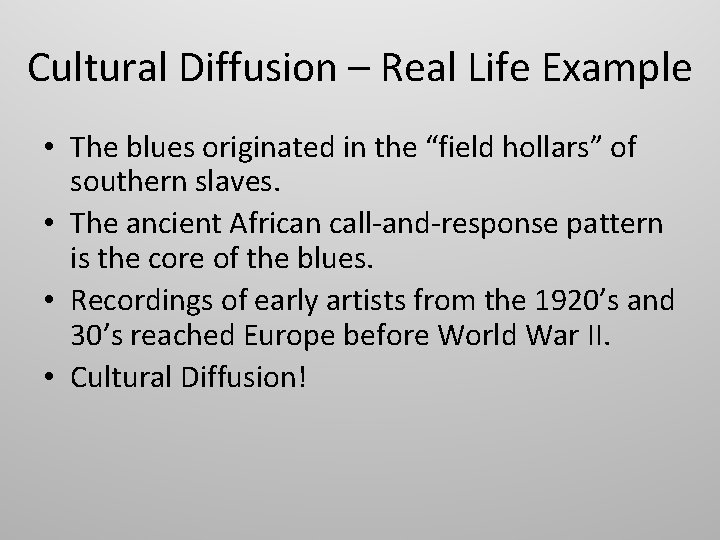 Cultural Diffusion – Real Life Example • The blues originated in the “field hollars”