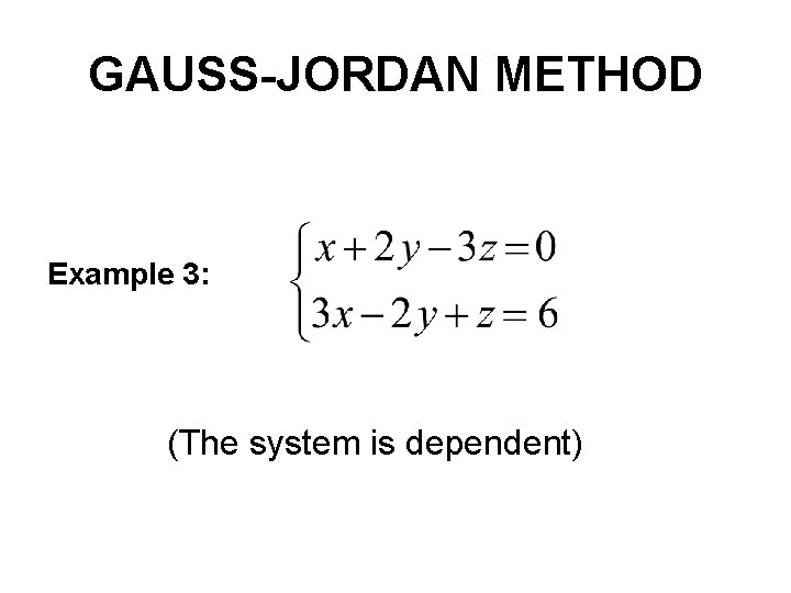 GAUSS-JORDAN METHOD Example 3: (The system is dependent) 