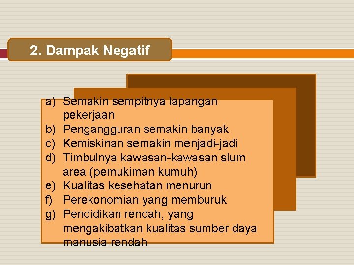 2. Dampak Negatif a) Semakin sempitnya lapangan pekerjaan b) Pengangguran semakin banyak c) Kemiskinan