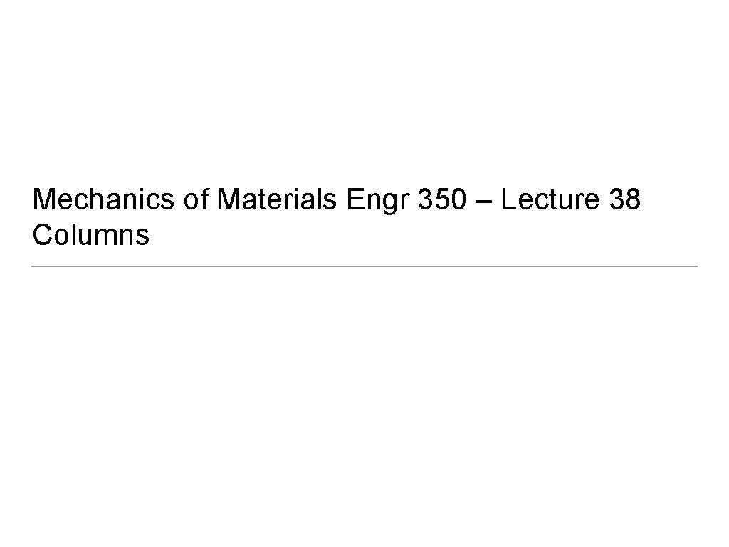 Mechanics of Materials Engr 350 – Lecture 38 Columns 