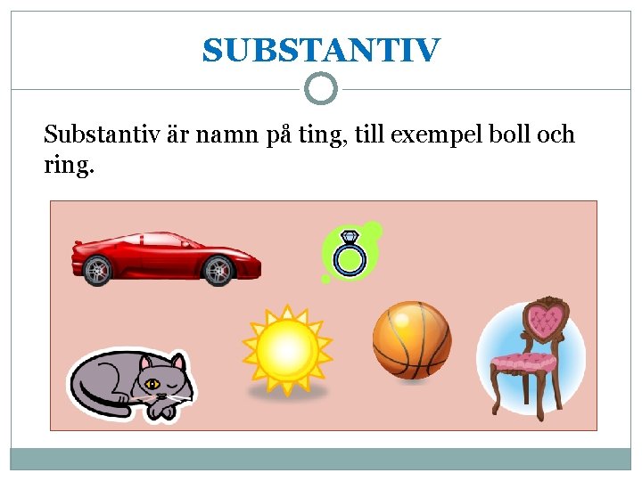 SUBSTANTIV Substantiv är namn på ting, till exempel boll och ring. 