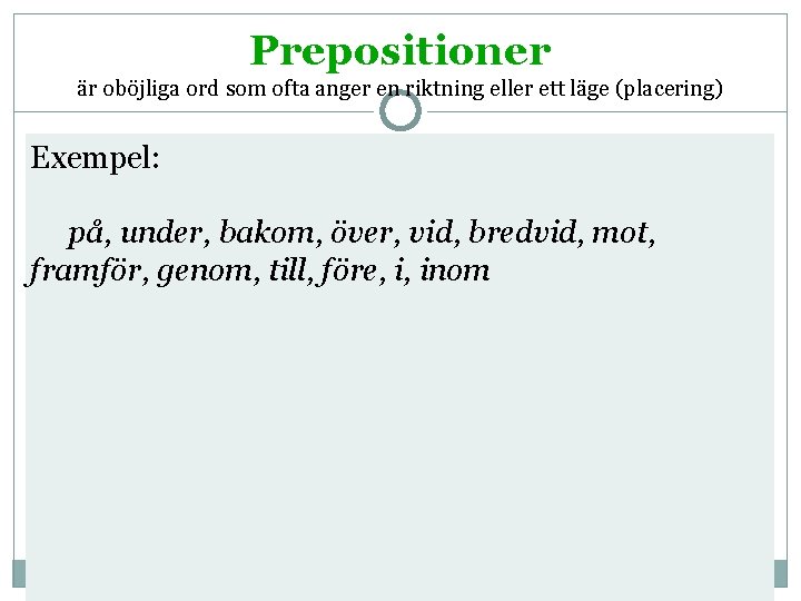 Prepositioner är oböjliga ord som ofta anger en riktning eller ett läge (placering) Exempel: